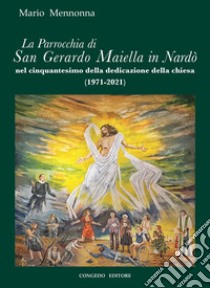 La Parrocchia di San Gerardo Maiella in Nardò nel cinquantesimo della dedicazione della chiesa libro di Mennonna Mario