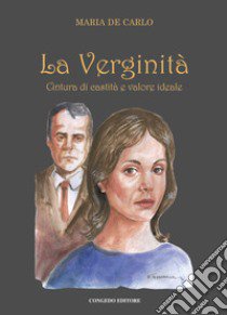 La verginità. Cintura di castità e valore ideale libro di De Carlo Maria