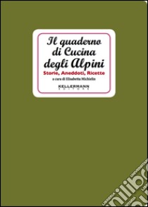 Il quaderno di cucina degli alpini. Storie, aneddoti, ricette libro di Michielin Elisabetta