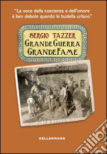 Grande guerra grande fame. La voce della coscienza è ben debole quando le budella urlano libro di Tazzer Sergio