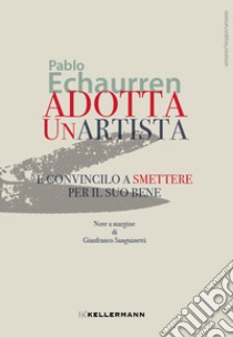 Adotta un'artista e convincilo a smettere per il suo bene libro di Echaurren Pablo