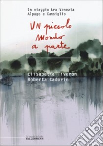 Un piccolo mondo a parte. In viaggio tra Venezia, Alpago e Cansiglio libro di Tiveron Elisabetta; Cadorin Roberta