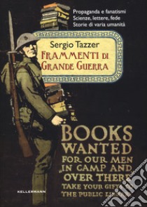 Frammenti di grande guerra. Propaganda e fanatismi. Scienze, lettere, fede. Storie di varia umanità libro di Tazzer Sergio