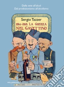 1914-1918. La guerra nel gavettino. Dalla sete all'alcol, dal proibizionismo all'alcolismo libro di Tazzer Sergio