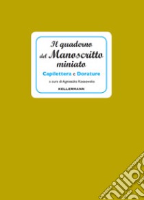 Il quaderno del manoscritto miniato. Capilettera e dorature libro di Kossowska A. (cur.)