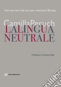 La lingua neutrale. Una voce fuori dal coro per ricostruire l'Europa libro di Peruch Camilla