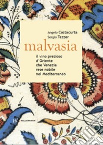 Malvasia. Il vino prezioso d'Oriente che Venezia rese nobile nel Mediterraneo libro di Costacurta Angelo; Tazzer Sergio