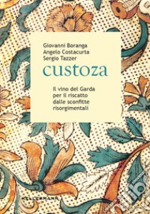 Custoza. Il vino del Garda per il riscatto dalle sconfitte risorgimentali libro di Boranga Giovanni; Costacurta Angelo; Tazzer Sergio