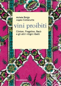 Vini proibiti. Clinton, Fragolino, Bacò e gli altri vitigni ribelli libro di Borgo Michele; Costacurta Angelo