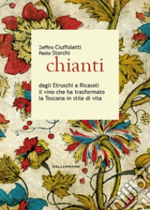 Chianti dagli Etruschi a Ricasoli il vino che ha trasformato la Toscana in stile di vita libro di Ciuffoletti Zeffiro; Storchi Paolo