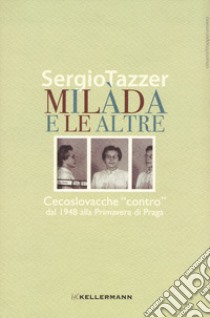 Milàda e le altre. Cecoslovacche «contro» dal 1948 alla Primavera di Praga libro di Tazzer Sergio