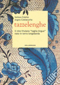 Tazzelenghe. Il vino friulano «taglia-lingua» nato in terra longobarda libro di Cosma Stefano; Costacurta Angelo