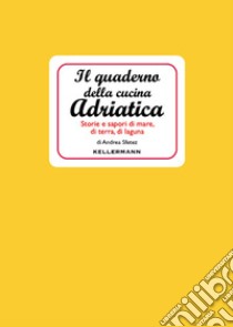 Il quaderno della cucina adriatica. Storie e sapori di mare, di terra, di laguna libro di Sfetez Andrea