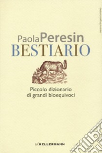 Bestiario. Piccolo dizionario di grandi bioequivoci libro di Peresin Paola