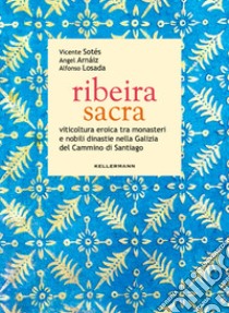 Ribeira sacra. Viticoltura eroica tra monasteri e nobili dinastie nella Galizia del Cammino di Santiago libro di Sotés Vicente; Arnáiz Angel; Losada Alfonso