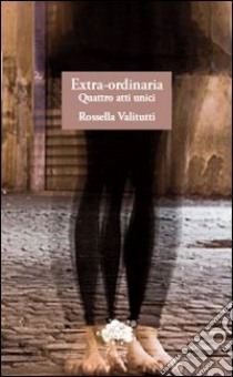 Extra-ordinaria. Quattro atti unici libro di Valitutti Rossella