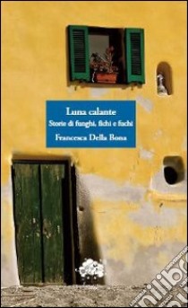 Luna calante. Storie di fughi, fichi e fuchi libro di Della Bona Francesca