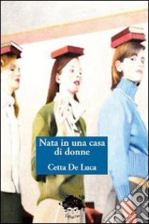 Nata in una casa di donne libro di De Luca Cetta