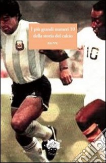 I più grandi numeri 10 della storia del calcio libro