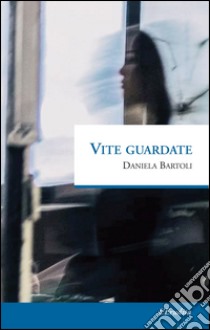 Vite guardate libro di Bartoli Daniela