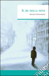 Il re della neve libro di Filograsso Angelo