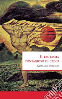 Il fantasma contagioso di Caino  libro di Smiriglia Gianluca