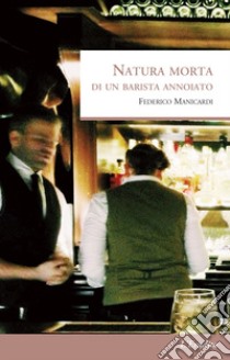 Natura morta di un barista annoiato libro di Manicardi Federico