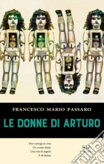 Le donne di Arturo libro di Passaro Francesco Mario