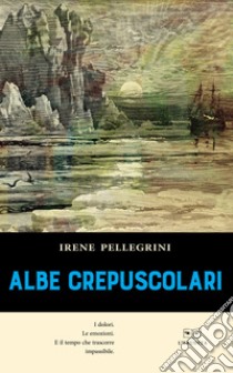 Albe crepuscolari libro di Pellegrini Irene