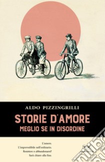 Storie d'amore. Meglio se in disordine libro di Pizzingrilli Aldo