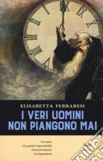 I veri uomini non piangono mai libro di Ferraresi Elisabetta