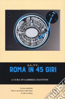 Roma in 45 giri libro di Ziantoni G. (cur.)