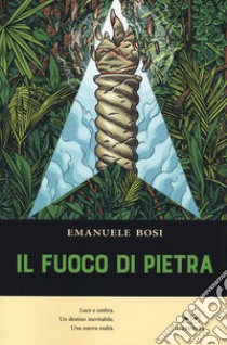 Il fuoco di pietra. Luce e ombra. Un destino inevitabile. Una nuova realtà libro di Bosi Emanuele