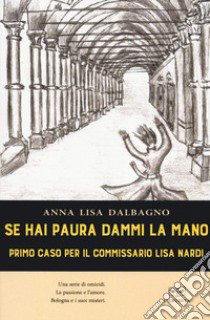 Se hai paura dammi la mano. Primo caso per il commissario Lisa Nardi libro di Dalbagno Anna Lisa