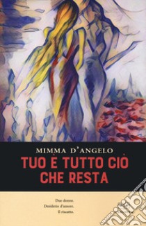 Tuo è tutto ciò che resta libro di D'Angelo Mimma