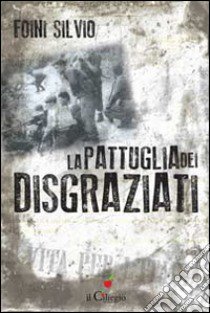 La pattuglia dei disgraziati libro di Foini Silvio