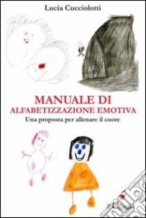 Manuale di alfabetizzazione emotiva. Una proposta per allenare il cuore libro di Cucciolotti Lucia