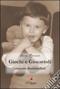 Giochi e giocattoli. Crescere divertendosi libro di Romano Laura