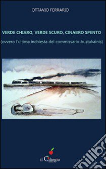 Verde chiaro, verde scuro, cinabro spento. Ovvero l'ultima inchiesta del commissario Austakainis libro di Ferrario Ottavio