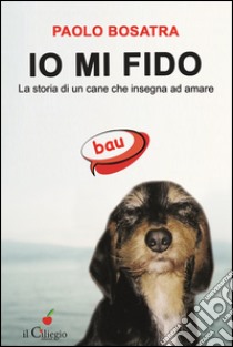 Io mi fido. La storia di un cane che insegna ad amare libro di Bosatra Paolo