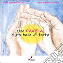 Una favola, la più bella di tutte libro di Anania Maria Gabriella