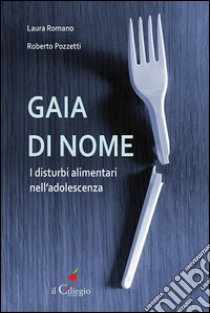 Gaia di nome. I disturbi alimentari nell'adolescenza libro di Romanò Laura; Pozzetti Roberto