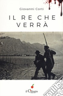 Il re che verrà libro di Corti Giovanni