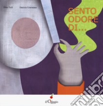 Sento odore di.... Ediz. a colori libro di Ticli Dino; Giarratana Daniela