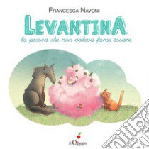 Levantina, la pecora che non voleva farsi tosare. Ediz. a colori libro di Navoni Francesca