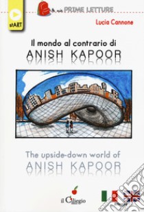 Il mondo al contrario di Anish Kapoor-The upside-down world of Anish Kapoor. Ediz. a colori libro di Cannone Lucia