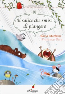 Il salice che smise di piangere libro di Mattioni Ilaria