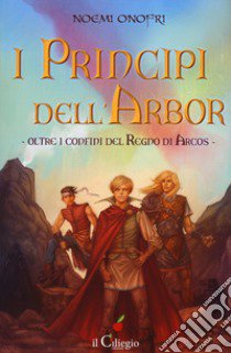 I principi dell'Albor. Oltre i confini del regno di Arcos. Vol. 1 libro di Onofri Noemi