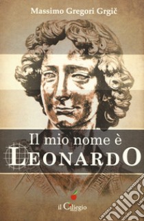 Il mio nome è Leonardo libro di Gregori Grgic Massimo