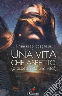 Una vita che aspetto (o aspetto da una vita?) libro di Spagnolo Francesco